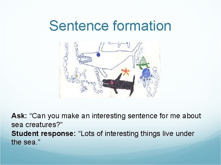 Sentence formation Ask: “Can you make an interesting sentence for me about sea creatures?