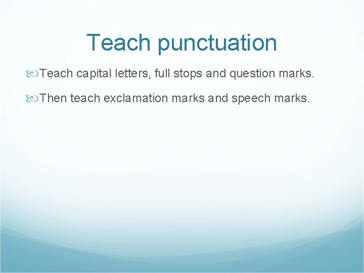 Teach punctuation Teach capital letters, full stops and question marks. Then teach exclamation marks