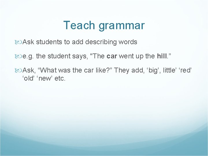 Teach grammar Ask students to add describing words e. g. the student says, "The