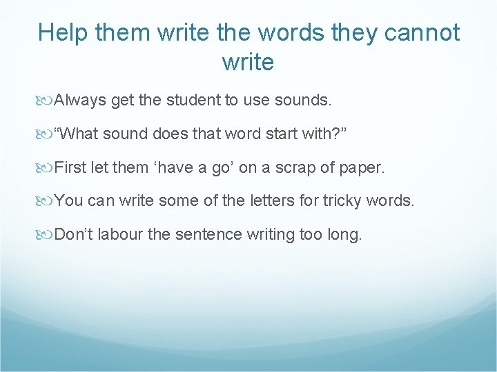 Help them write the words they cannot write Always get the student to use