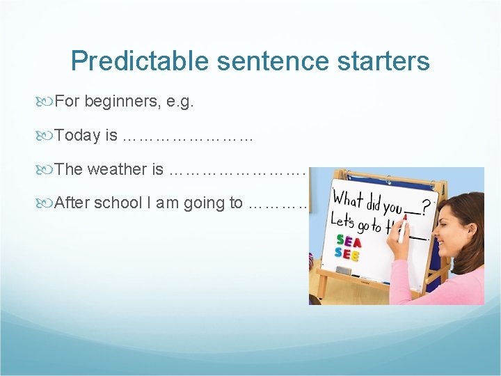 Predictable sentence starters For beginners, e. g. Today is ………… The weather is ………….