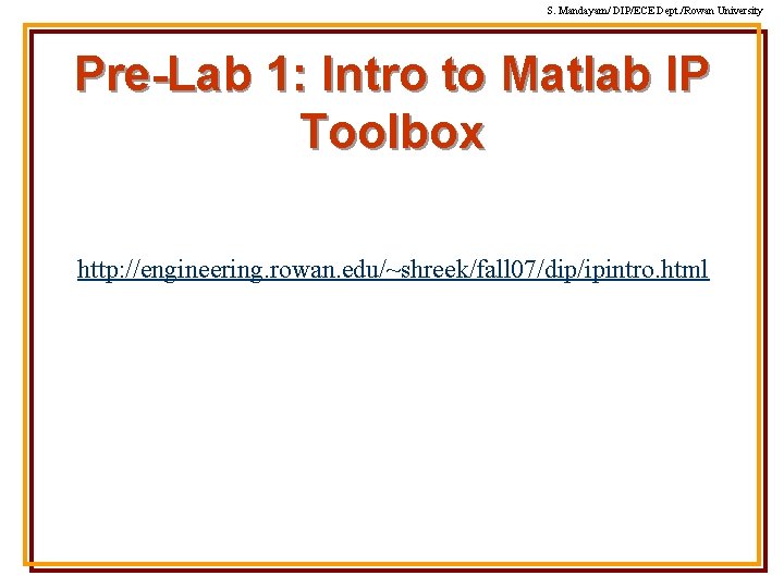 S. Mandayam/ DIP/ECE Dept. /Rowan University Pre-Lab 1: Intro to Matlab IP Toolbox http: S. Mandayam/ DIP/ECE Dept. /Rowan University Pre-Lab 1: Intro to Matlab IP Toolbox http:
