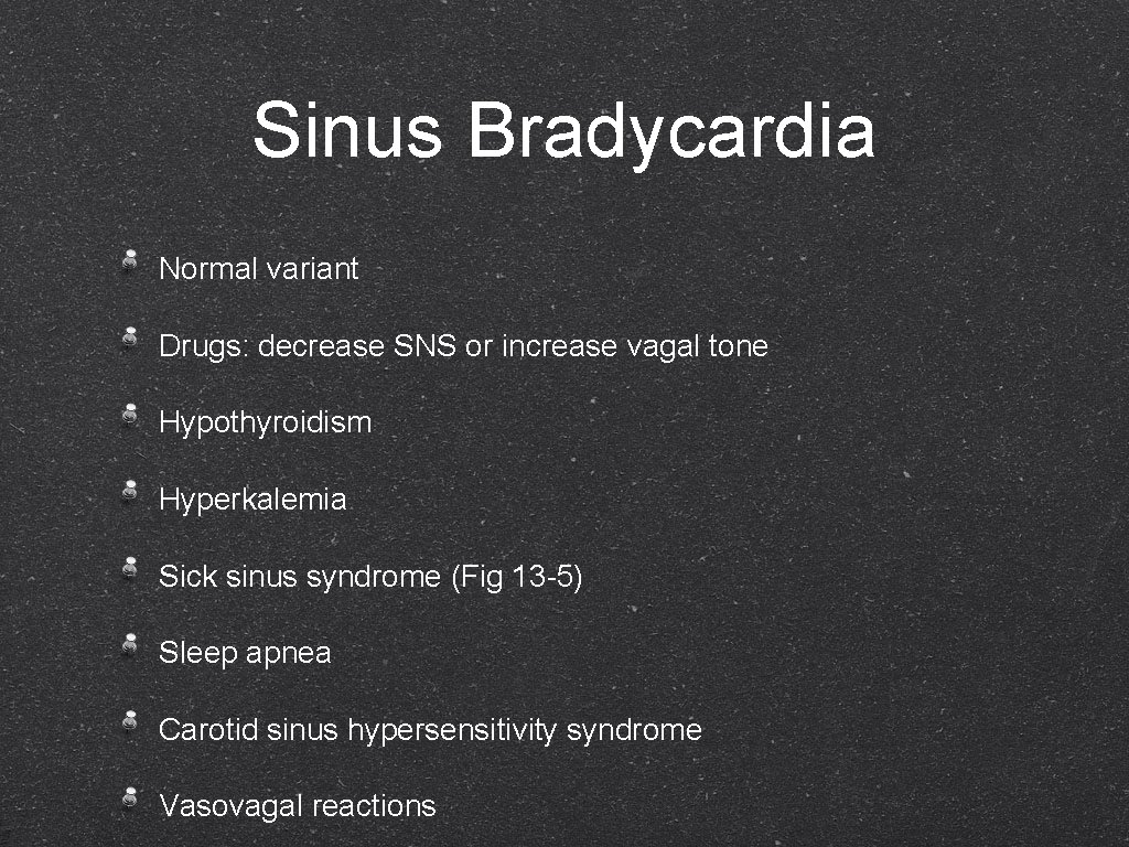 Sinus Bradycardia Normal variant Drugs: decrease SNS or increase vagal tone Hypothyroidism Hyperkalemia Sick