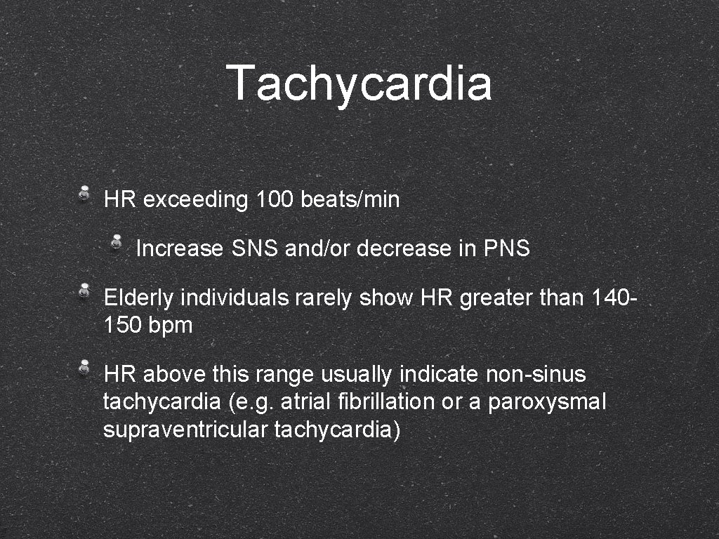 Tachycardia HR exceeding 100 beats/min Increase SNS and/or decrease in PNS Elderly individuals rarely