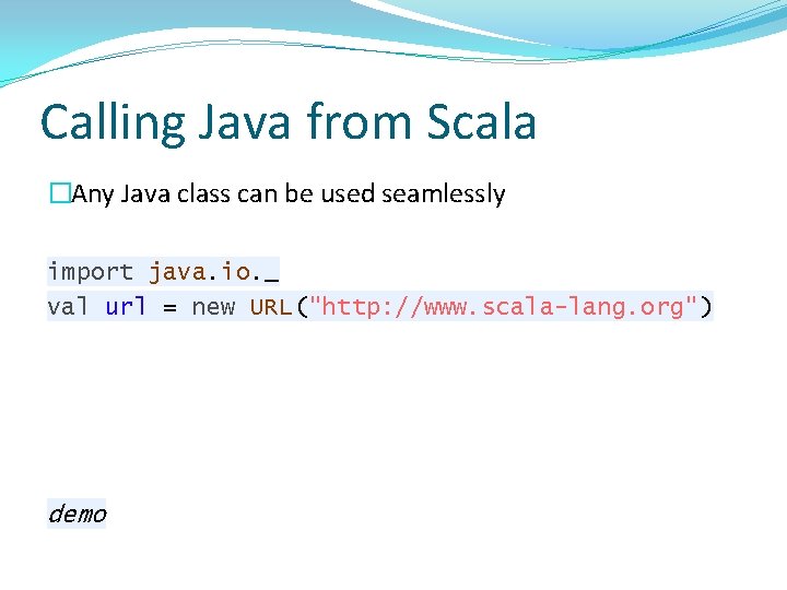 Calling Java from Scala �Any Java class can be used seamlessly import java. io.