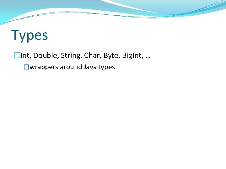 Types �Int, Double, String, Char, Byte, Big. Int, … �wrappers around Java types 