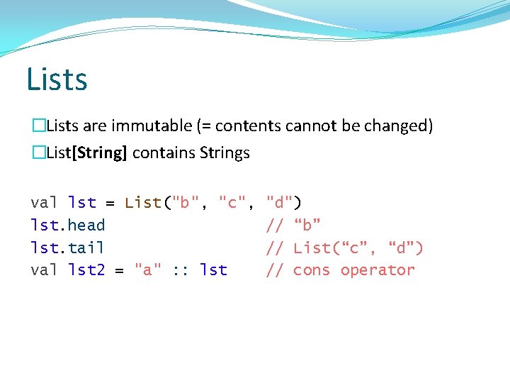 Lists �Lists are immutable (= contents cannot be changed) �List[String] contains Strings val lst