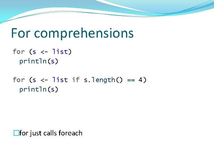 For comprehensions for (s <- list) println(s) for (s <- list if s. length()