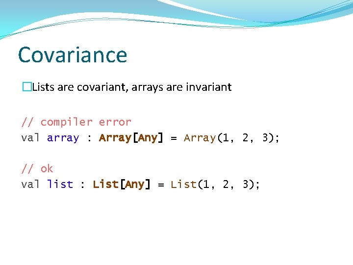 Covariance �Lists are covariant, arrays are invariant // compiler error val array : Array[Any]