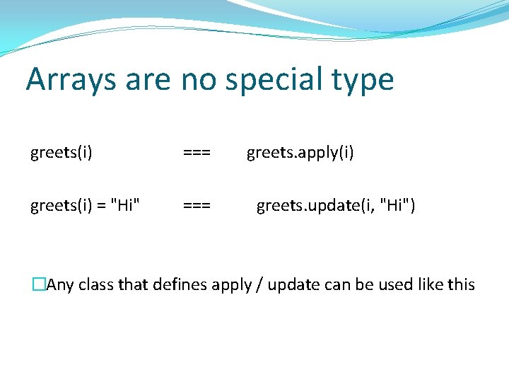 Arrays are no special type greets(i) === greets(i) = "Hi" === greets. apply(i) greets.