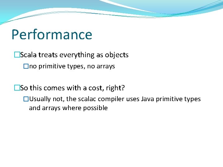 Performance �Scala treats everything as objects �no primitive types, no arrays �So this comes