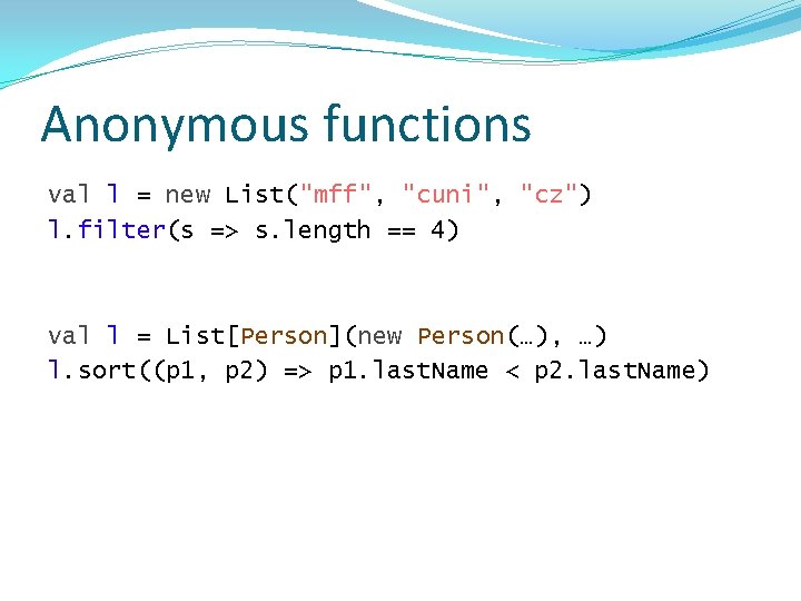 Anonymous functions val l = new List("mff", "cuni", "cz") l. filter(s => s. length