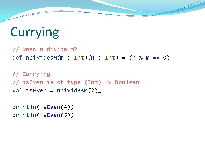 Currying // Does n divide m? def n. Divides. M(m : Int)(n : Int)