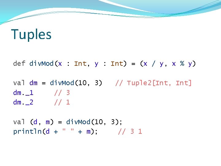 Tuples def div. Mod(x : Int, y : Int) = (x / y, x