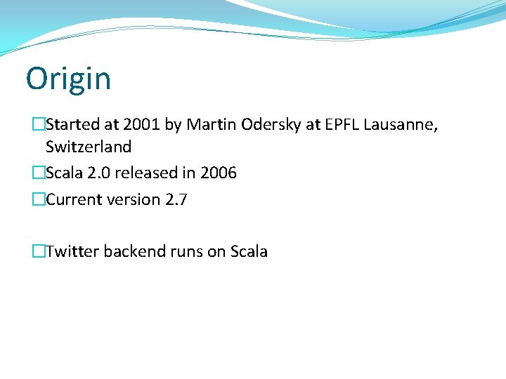 Origin �Started at 2001 by Martin Odersky at EPFL Lausanne, Switzerland �Scala 2. 0