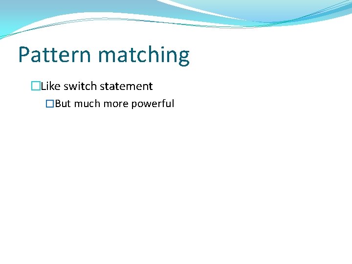 Pattern matching �Like switch statement �But much more powerful 