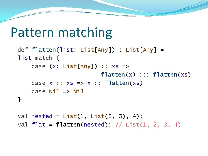 Pattern matching def flatten(list: List[Any]) : List[Any] = list match { case (x: List[Any])