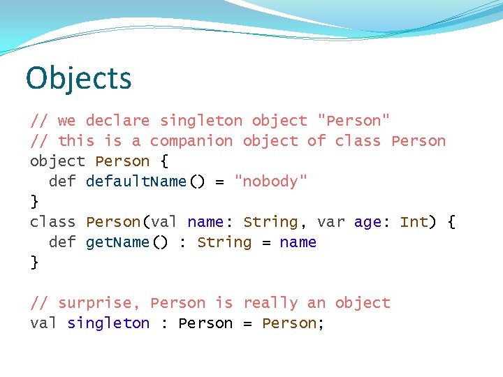 Objects // we declare singleton object "Person" // this is a companion object of