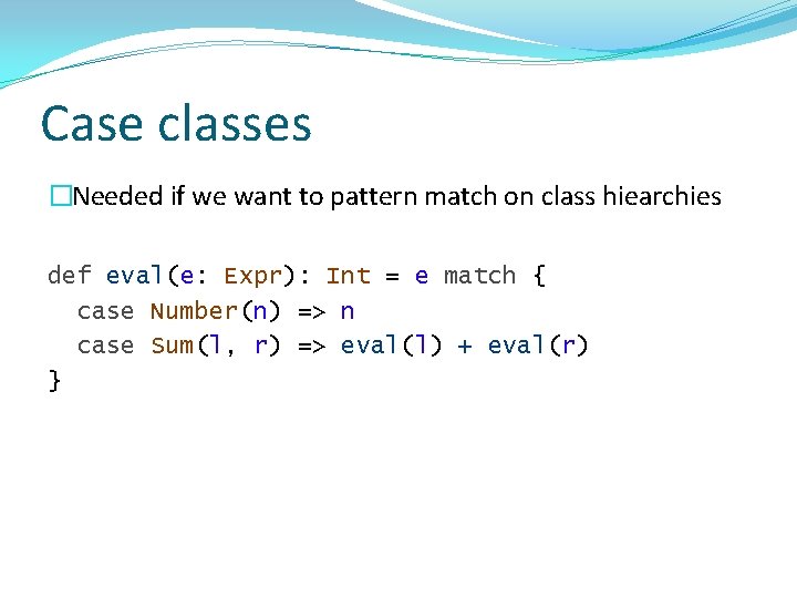 Case classes �Needed if we want to pattern match on class hiearchies def eval(e: