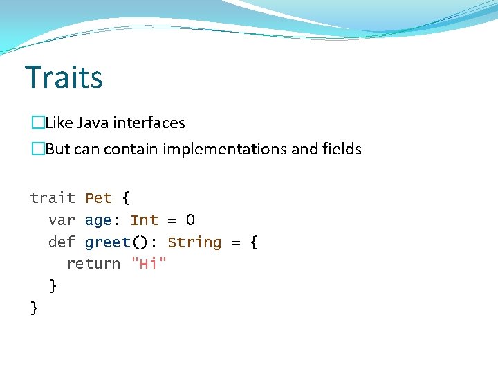 Traits �Like Java interfaces �But can contain implementations and fields trait Pet { var