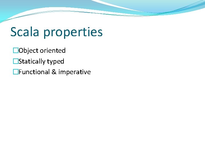 Scala properties �Object oriented �Statically typed �Functional & imperative 