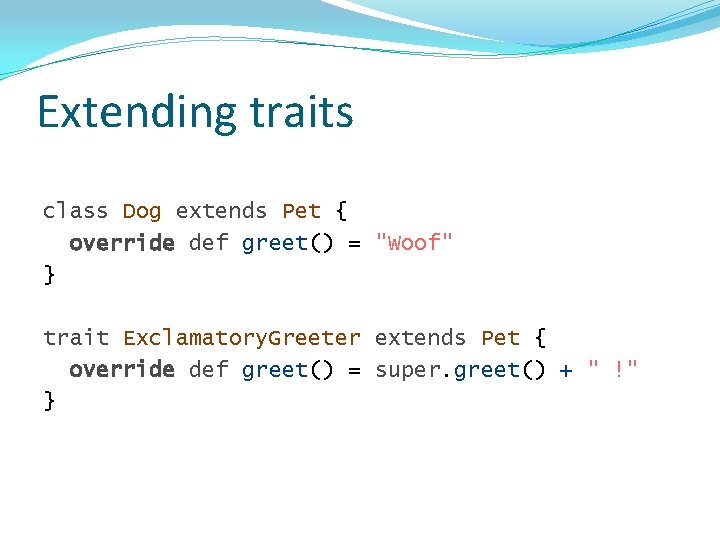 Extending traits class Dog extends Pet { override def greet() = "Woof" } trait