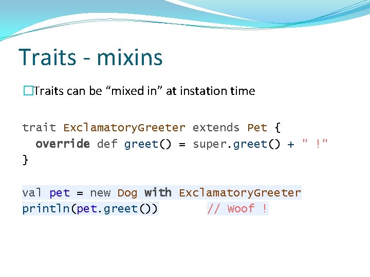 Traits - mixins �Traits can be “mixed in” at instation time trait Exclamatory. Greeter