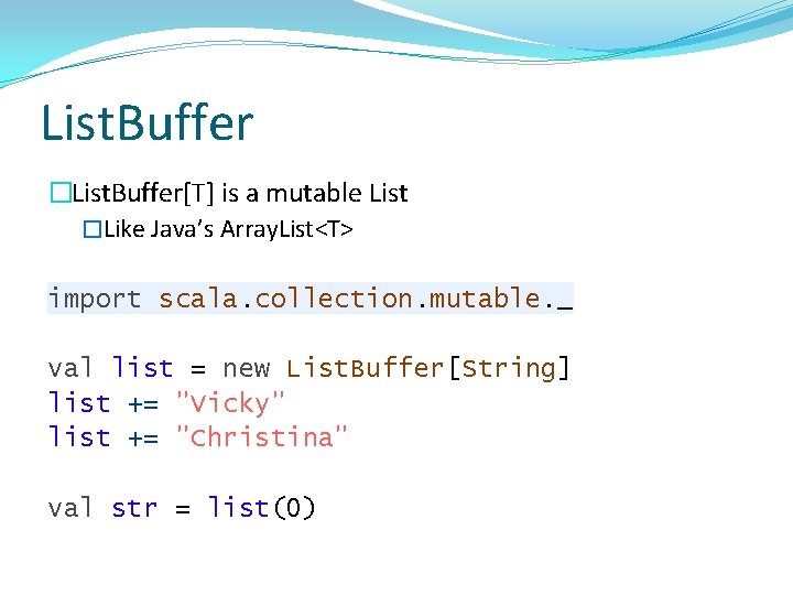 List. Buffer �List. Buffer[T] is a mutable List �Like Java’s Array. List<T> import scala.