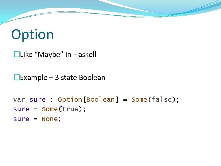 Option �Like “Maybe” in Haskell �Example – 3 state Boolean var sure : Option[Boolean]