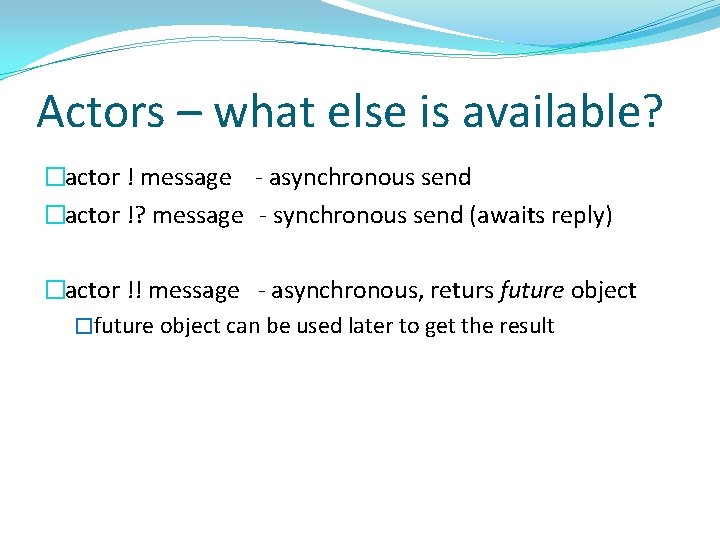 Actors – what else is available? �actor ! message - asynchronous send �actor !?