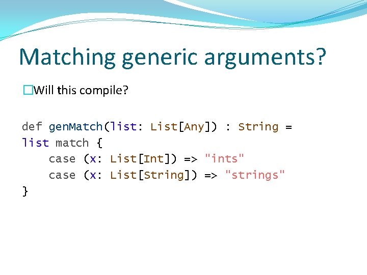 Matching generic arguments? �Will this compile? def gen. Match(list: List[Any]) : String = list