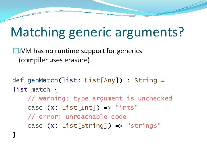 Matching generic arguments? �JVM has no runtime support for generics (compiler uses erasure) def