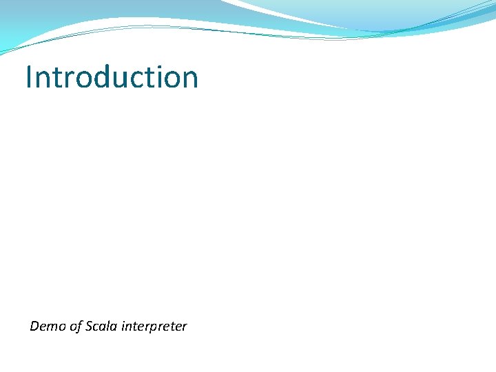 Introduction Demo of Scala interpreter 