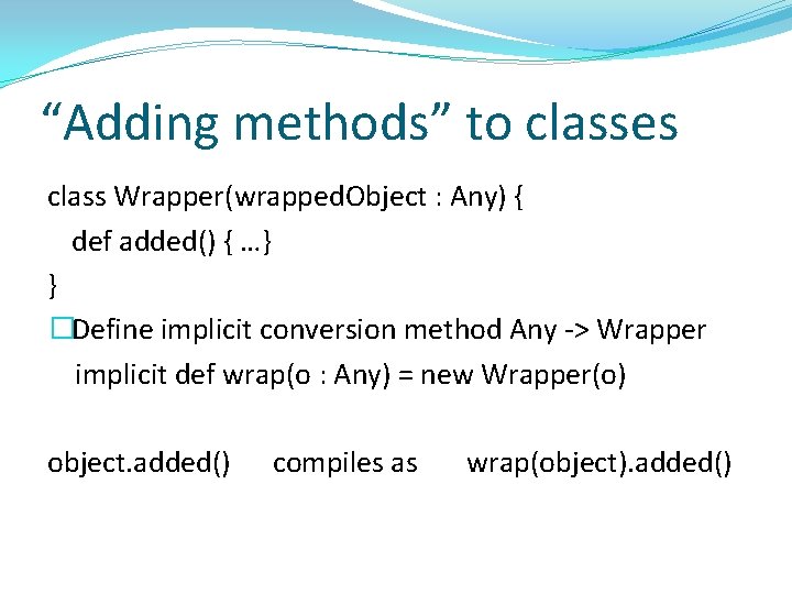 “Adding methods” to classes class Wrapper(wrapped. Object : Any) { def added() { …}