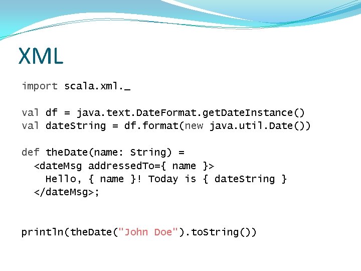 XML import scala. xml. _ val df = java. text. Date. Format. get. Date.