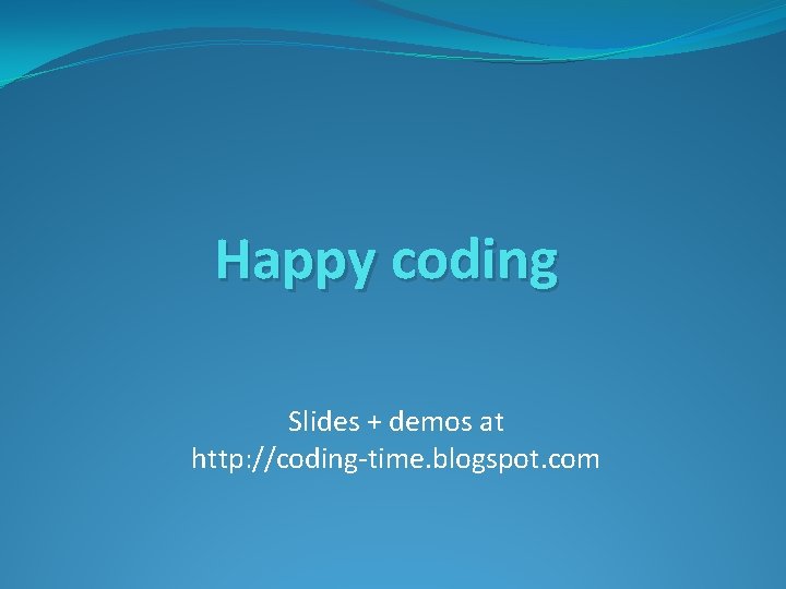 Happy coding Slides + demos at http: //coding-time. blogspot. com 