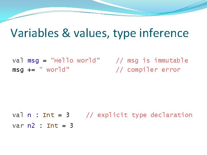 Variables & values, type inference val msg = "Hello world“ msg += " world“