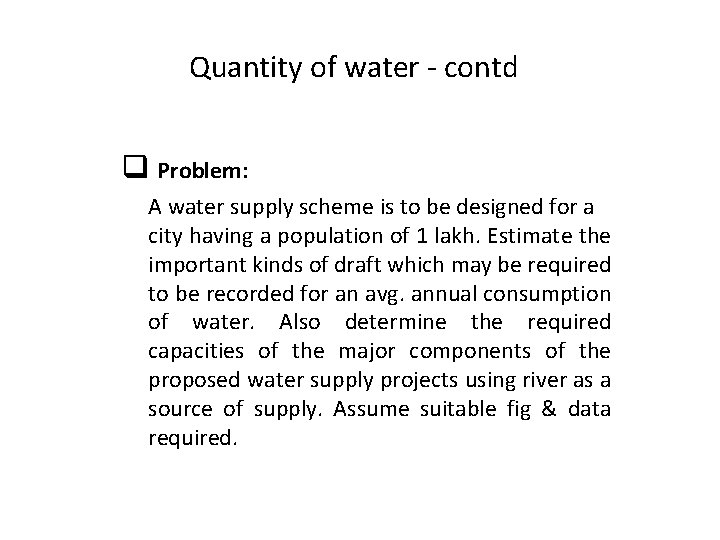 Quantity of water - contd q Problem: A water supply scheme is to be