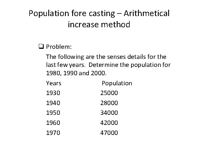 Population fore casting – Arithmetical increase method q Problem: The following are the senses