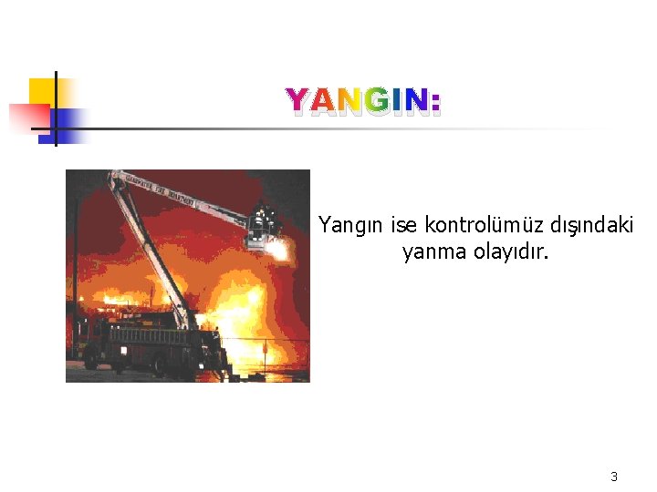 YANGIN: Yangın ise kontrolümüz dışındaki yanma olayıdır. 3 