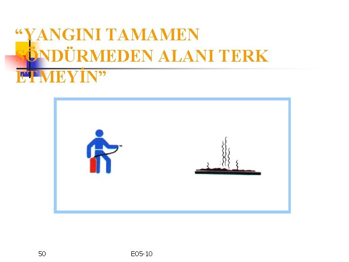 “YANGINI TAMAMEN SÖNDÜRMEDEN ALANI TERK ETMEYİN” 50 E 05 -10 