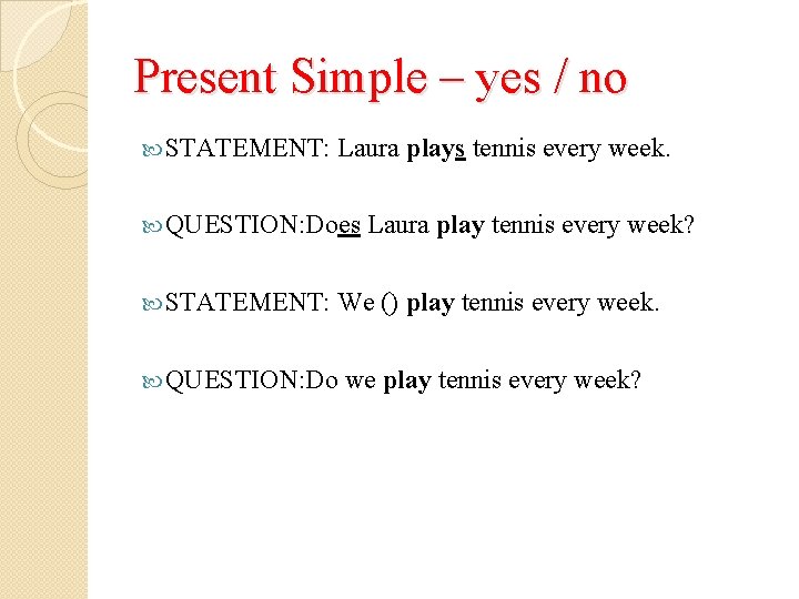 Present Simple – yes / no STATEMENT: Laura plays tennis every week. QUESTION: Does