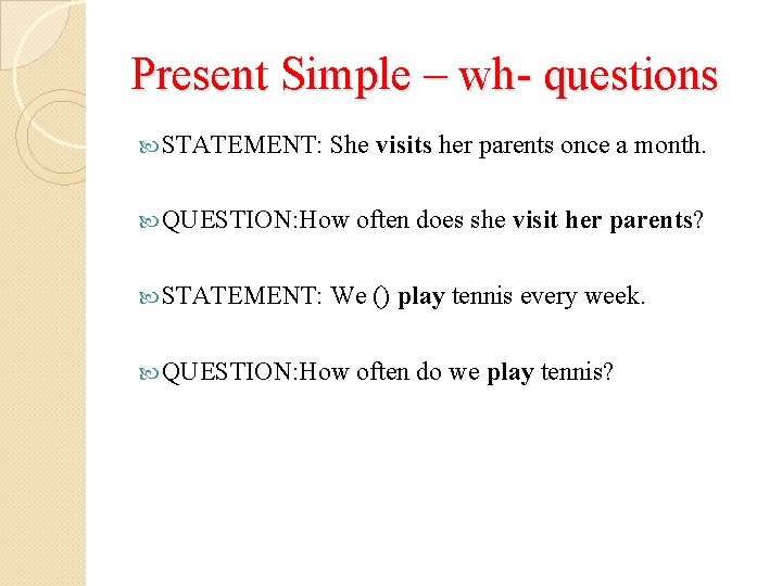 Present Simple – wh- questions STATEMENT: She visits her parents once a month. QUESTION: