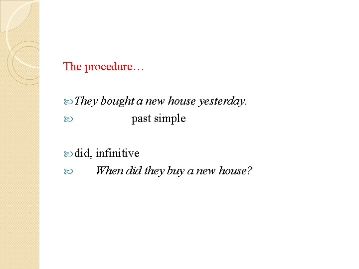 The procedure… They bought a new house yesterday. past simple did, infinitive When did