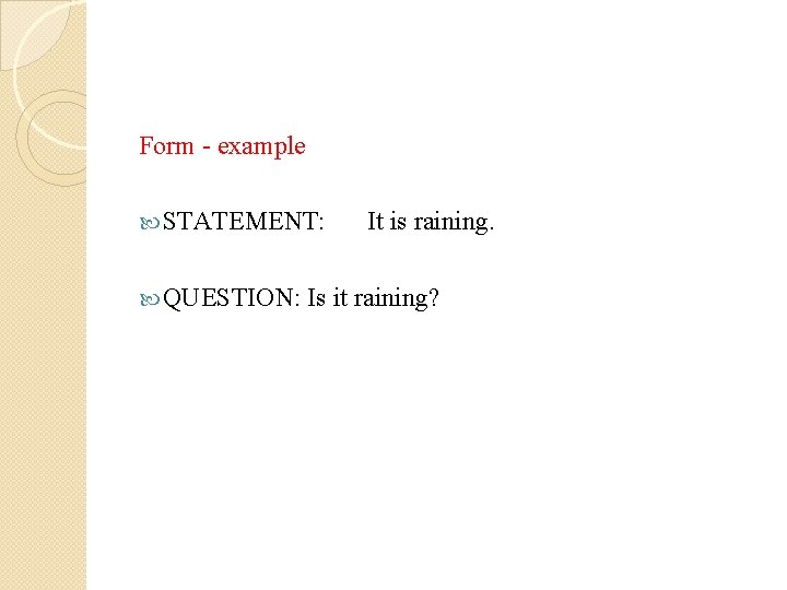 Form - example STATEMENT: It is raining. QUESTION: Is it raining? 