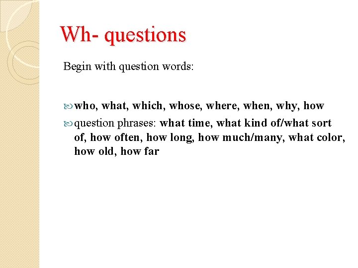 Wh- questions Begin with question words: who, what, which, whose, where, when, why, how