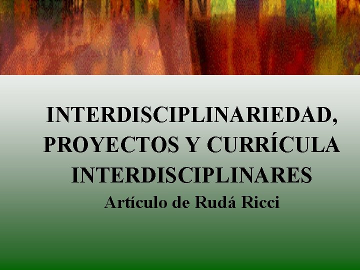 INTERDISCIPLINARIEDAD, PROYECTOS Y CURRÍCULA INTERDISCIPLINARES Artículo de Rudá Ricci INTERDISCIPLINARIEDAD, PROYECTOS Y CURRÍCULA INTERDISCIPLINARES Artículo de Rudá Ricci