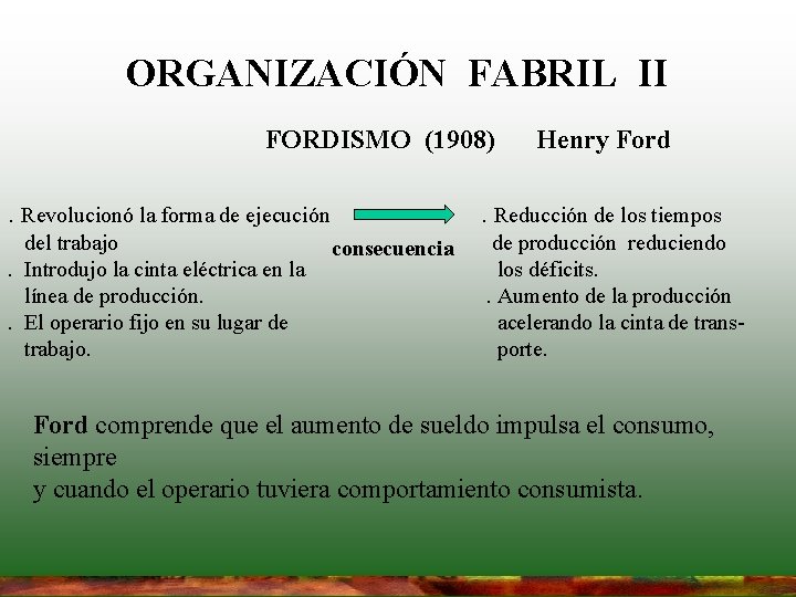 ORGANIZACIÓN FABRIL II FORDISMO (1908). Revolucionó la forma de ejecución del trabajo. Introdujo la ORGANIZACIÓN FABRIL II FORDISMO (1908). Revolucionó la forma de ejecución del trabajo. Introdujo la