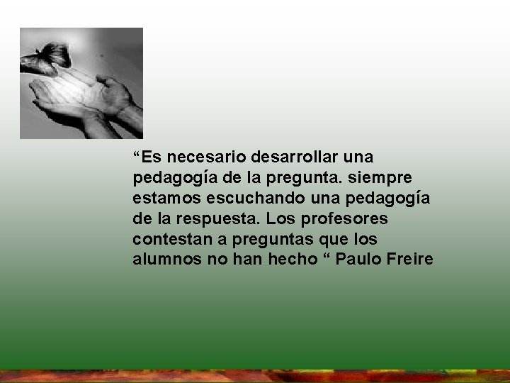 “Es necesario desarrollar una pedagogía de la pregunta. siempre estamos escuchando una pedagogía de “Es necesario desarrollar una pedagogía de la pregunta. siempre estamos escuchando una pedagogía de