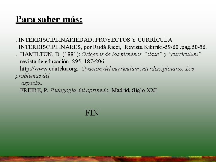 Para saber más: . INTERDISCIPLINARIEDAD, PROYECTOS Y CURRÍCULA INTERDISCIPLINARES, por Rudá Ricci, Revista Kikiriki-59/60. Para saber más: . INTERDISCIPLINARIEDAD, PROYECTOS Y CURRÍCULA INTERDISCIPLINARES, por Rudá Ricci, Revista Kikiriki-59/60.